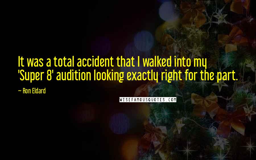 Ron Eldard Quotes: It was a total accident that I walked into my 'Super 8' audition looking exactly right for the part.