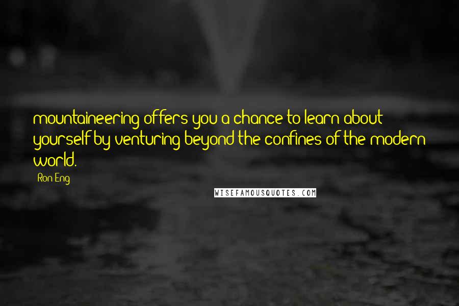 Ron Eng Quotes: mountaineering offers you a chance to learn about yourself by venturing beyond the confines of the modern world.