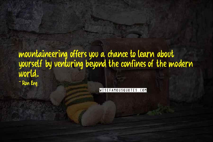 Ron Eng Quotes: mountaineering offers you a chance to learn about yourself by venturing beyond the confines of the modern world.