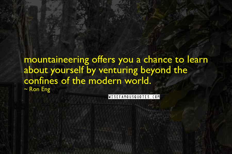 Ron Eng Quotes: mountaineering offers you a chance to learn about yourself by venturing beyond the confines of the modern world.