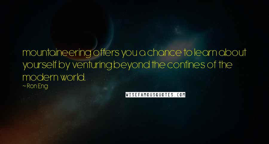 Ron Eng Quotes: mountaineering offers you a chance to learn about yourself by venturing beyond the confines of the modern world.