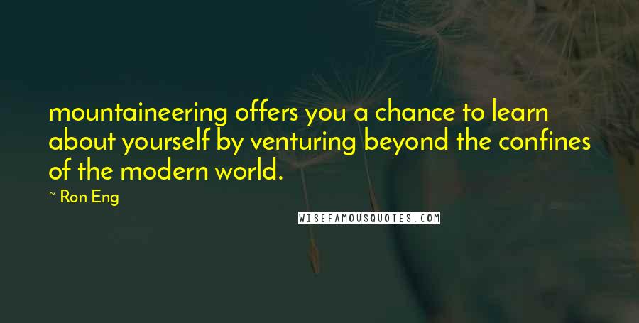 Ron Eng Quotes: mountaineering offers you a chance to learn about yourself by venturing beyond the confines of the modern world.