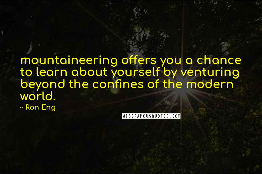 Ron Eng Quotes: mountaineering offers you a chance to learn about yourself by venturing beyond the confines of the modern world.