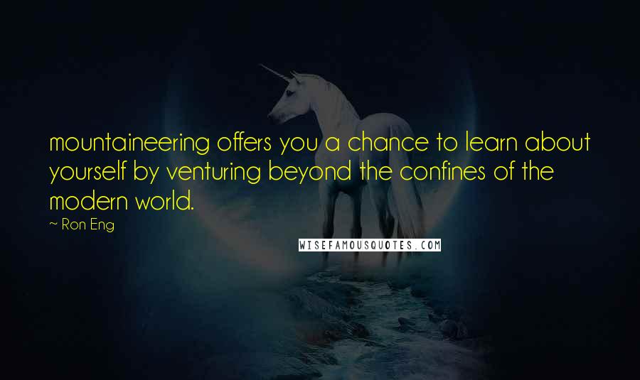 Ron Eng Quotes: mountaineering offers you a chance to learn about yourself by venturing beyond the confines of the modern world.