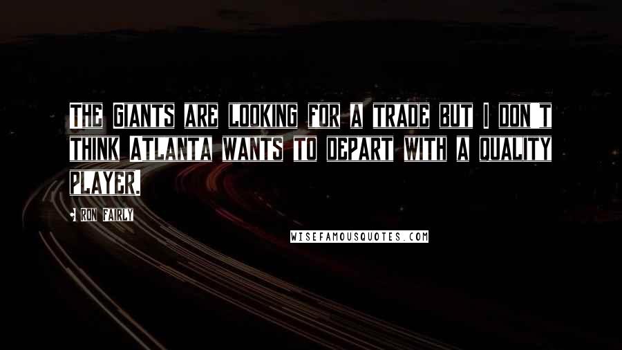 Ron Fairly Quotes: The Giants are looking for a trade but I don't think Atlanta wants to depart with a quality player.