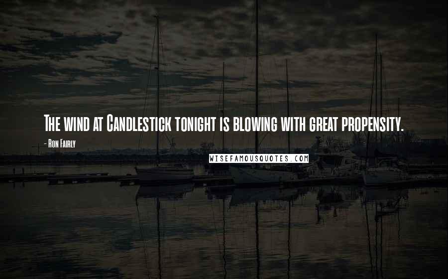 Ron Fairly Quotes: The wind at Candlestick tonight is blowing with great propensity.