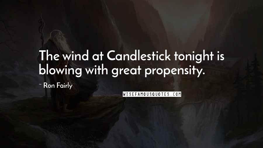 Ron Fairly Quotes: The wind at Candlestick tonight is blowing with great propensity.