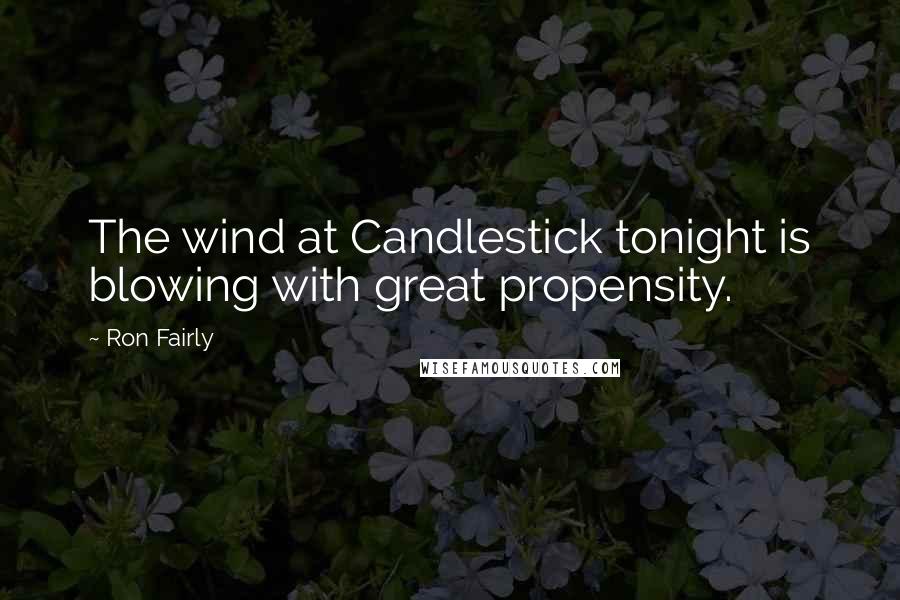 Ron Fairly Quotes: The wind at Candlestick tonight is blowing with great propensity.