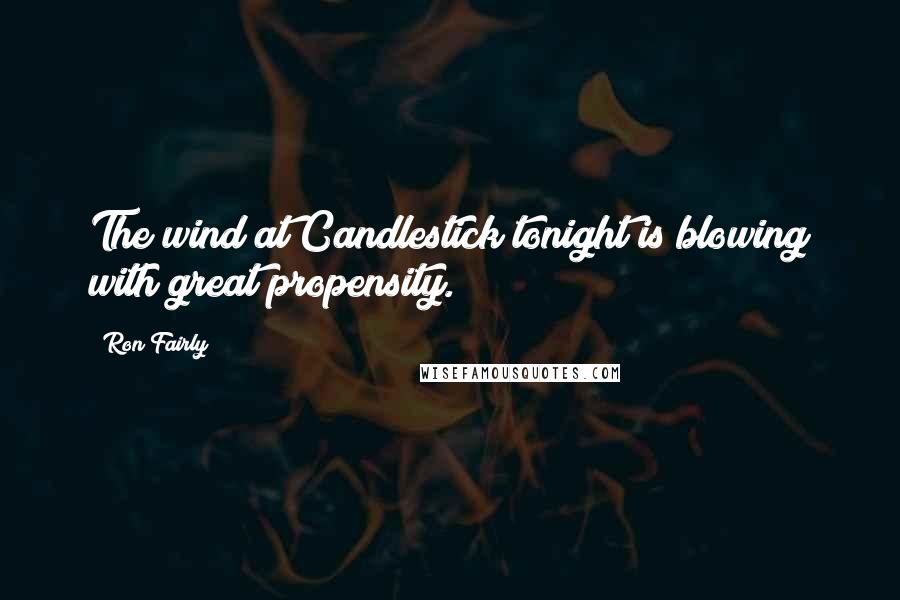 Ron Fairly Quotes: The wind at Candlestick tonight is blowing with great propensity.
