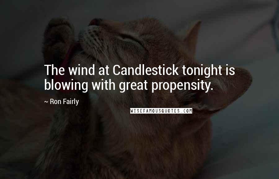 Ron Fairly Quotes: The wind at Candlestick tonight is blowing with great propensity.