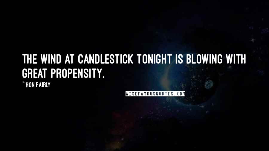 Ron Fairly Quotes: The wind at Candlestick tonight is blowing with great propensity.