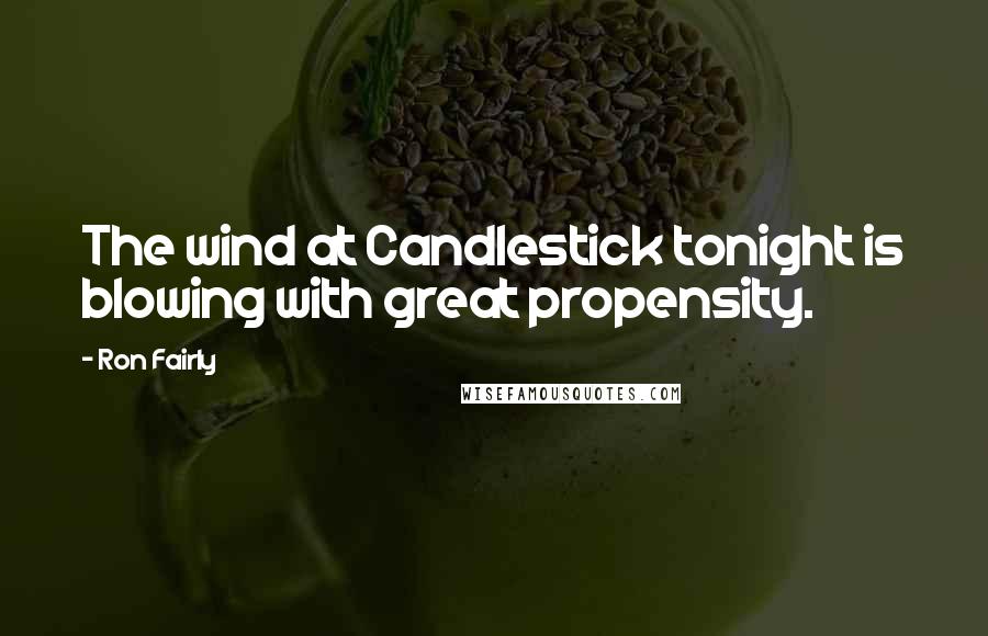 Ron Fairly Quotes: The wind at Candlestick tonight is blowing with great propensity.