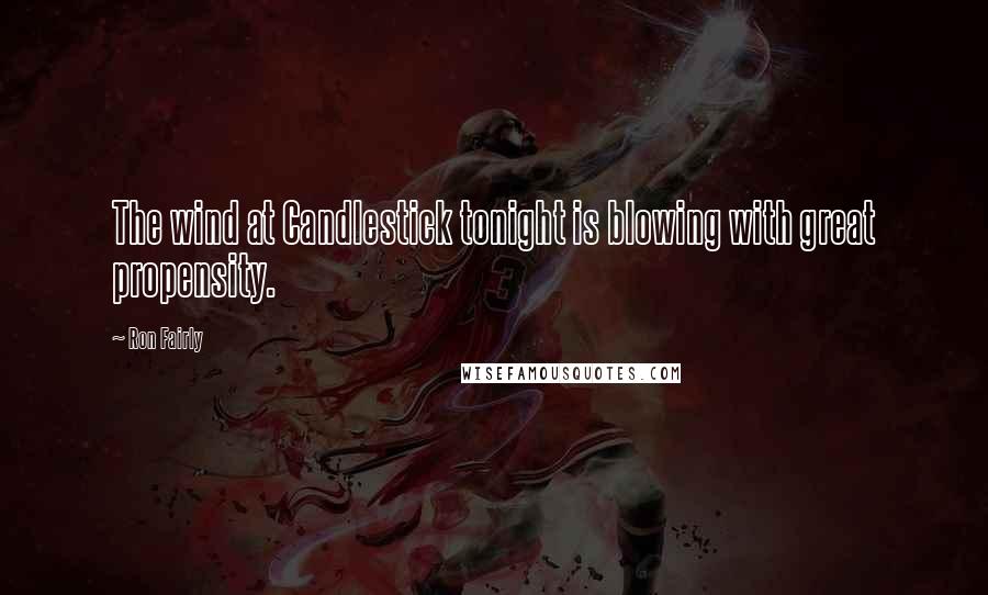 Ron Fairly Quotes: The wind at Candlestick tonight is blowing with great propensity.