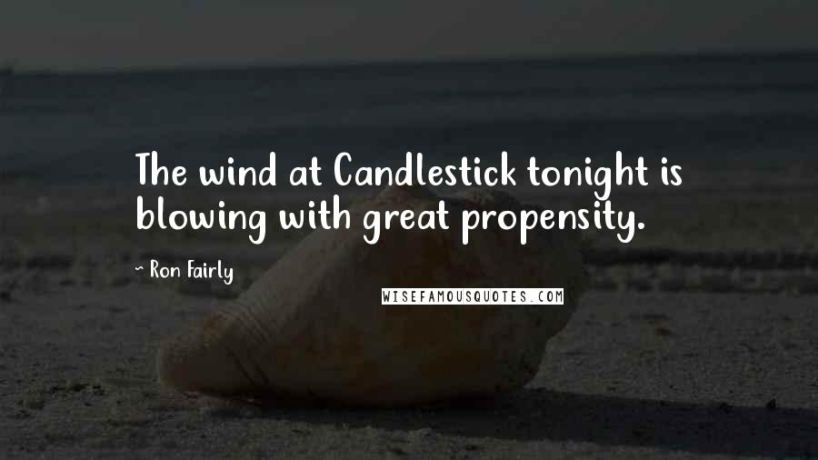Ron Fairly Quotes: The wind at Candlestick tonight is blowing with great propensity.