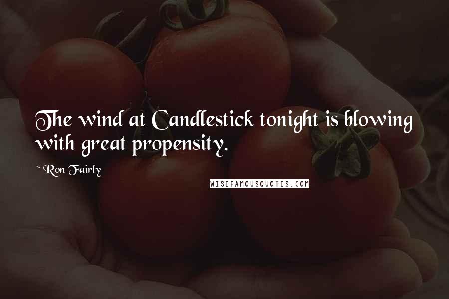 Ron Fairly Quotes: The wind at Candlestick tonight is blowing with great propensity.