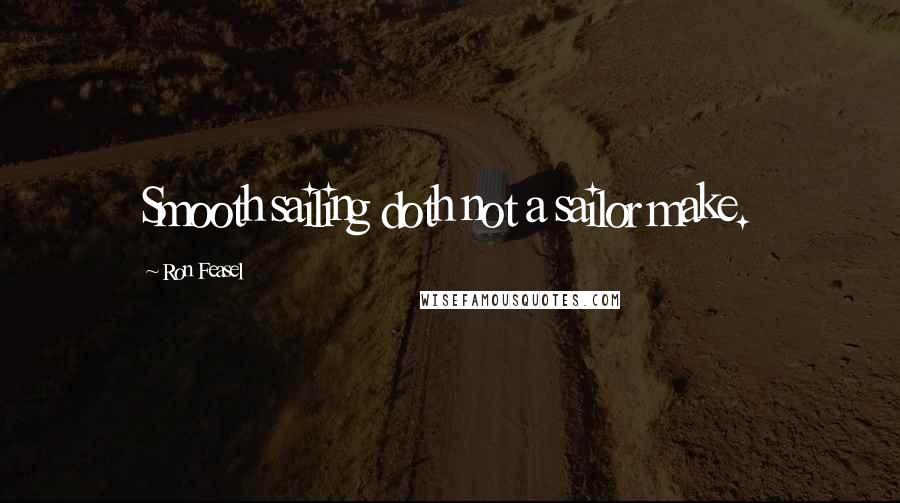 Ron Feasel Quotes: Smooth sailing doth not a sailor make.