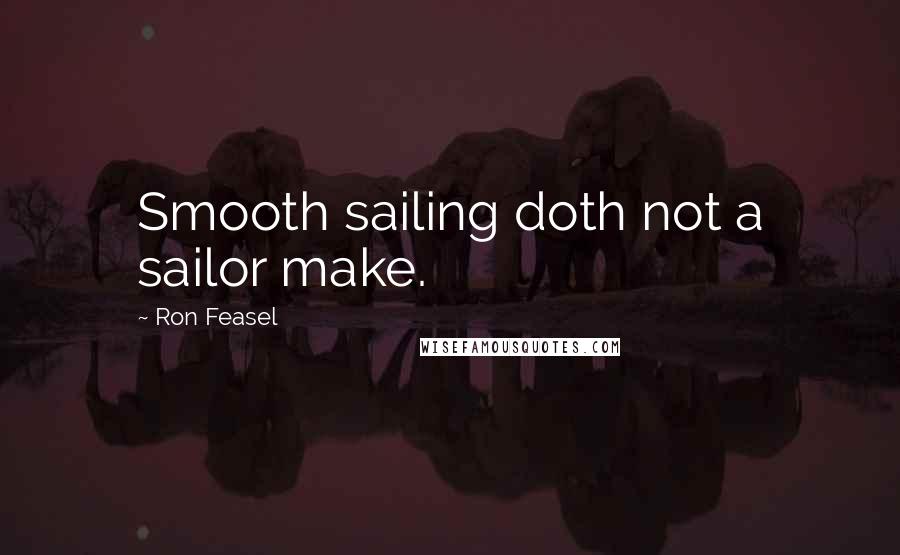 Ron Feasel Quotes: Smooth sailing doth not a sailor make.