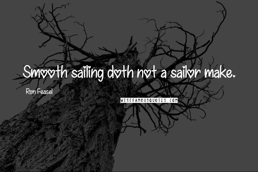 Ron Feasel Quotes: Smooth sailing doth not a sailor make.