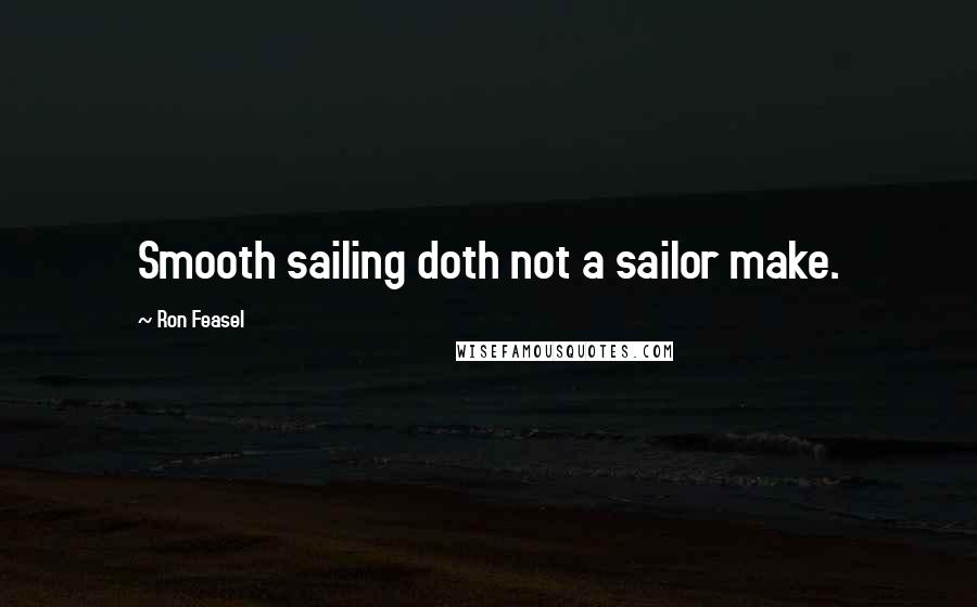 Ron Feasel Quotes: Smooth sailing doth not a sailor make.