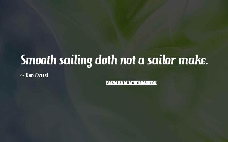 Ron Feasel Quotes: Smooth sailing doth not a sailor make.