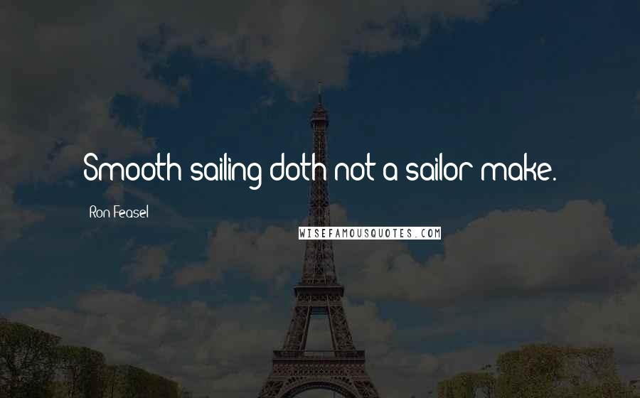 Ron Feasel Quotes: Smooth sailing doth not a sailor make.