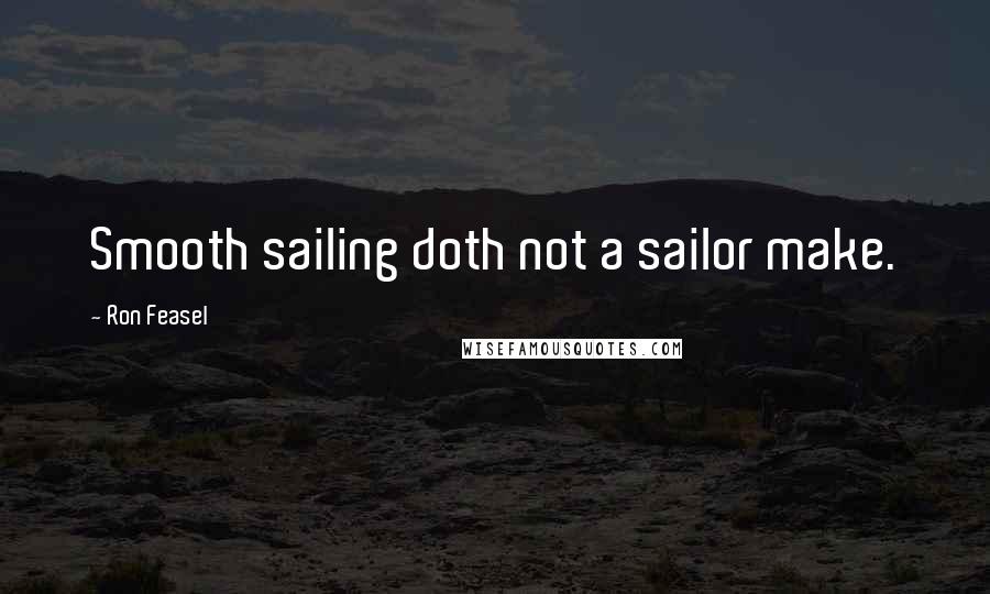 Ron Feasel Quotes: Smooth sailing doth not a sailor make.