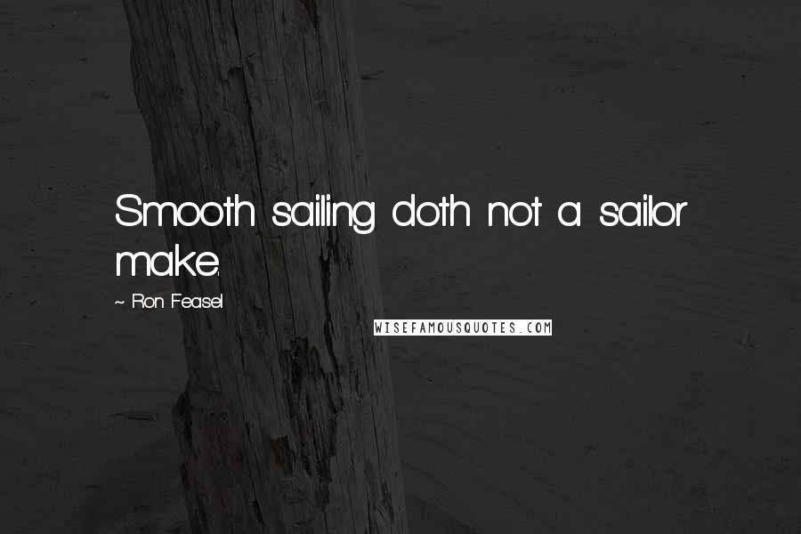 Ron Feasel Quotes: Smooth sailing doth not a sailor make.