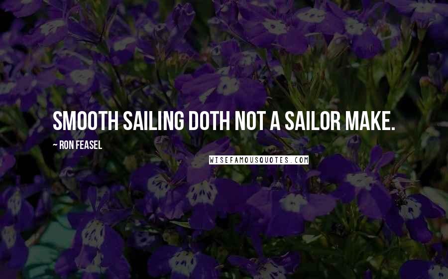 Ron Feasel Quotes: Smooth sailing doth not a sailor make.