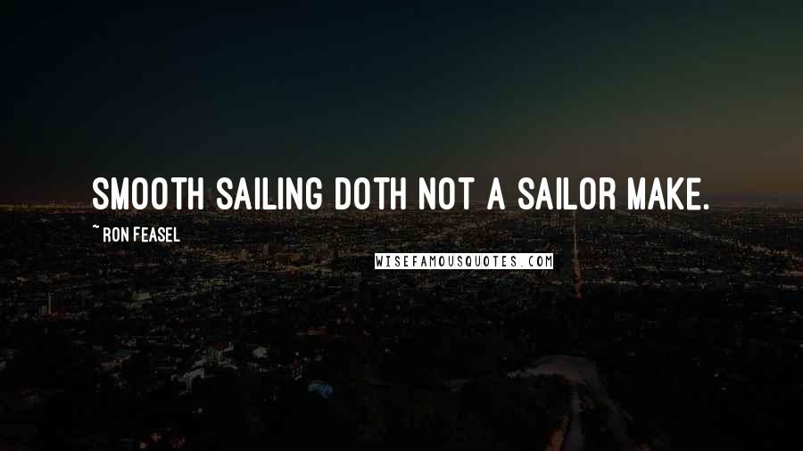 Ron Feasel Quotes: Smooth sailing doth not a sailor make.