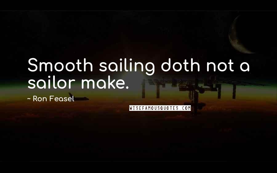 Ron Feasel Quotes: Smooth sailing doth not a sailor make.