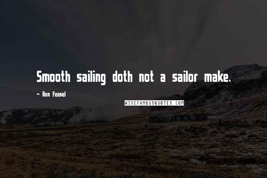 Ron Feasel Quotes: Smooth sailing doth not a sailor make.