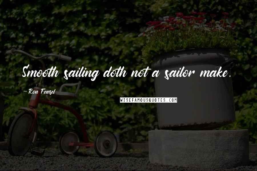 Ron Feasel Quotes: Smooth sailing doth not a sailor make.