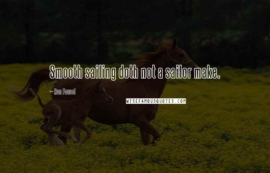 Ron Feasel Quotes: Smooth sailing doth not a sailor make.