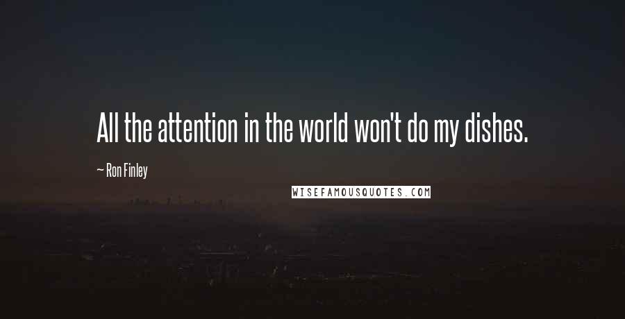 Ron Finley Quotes: All the attention in the world won't do my dishes.