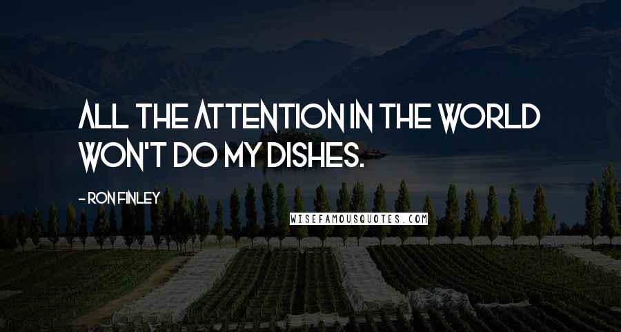 Ron Finley Quotes: All the attention in the world won't do my dishes.