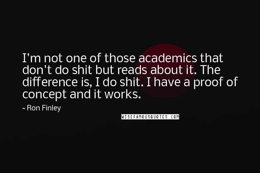Ron Finley Quotes: I'm not one of those academics that don't do shit but reads about it. The difference is, I do shit. I have a proof of concept and it works.