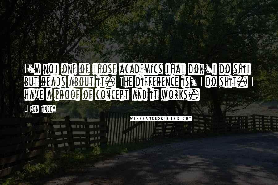 Ron Finley Quotes: I'm not one of those academics that don't do shit but reads about it. The difference is, I do shit. I have a proof of concept and it works.