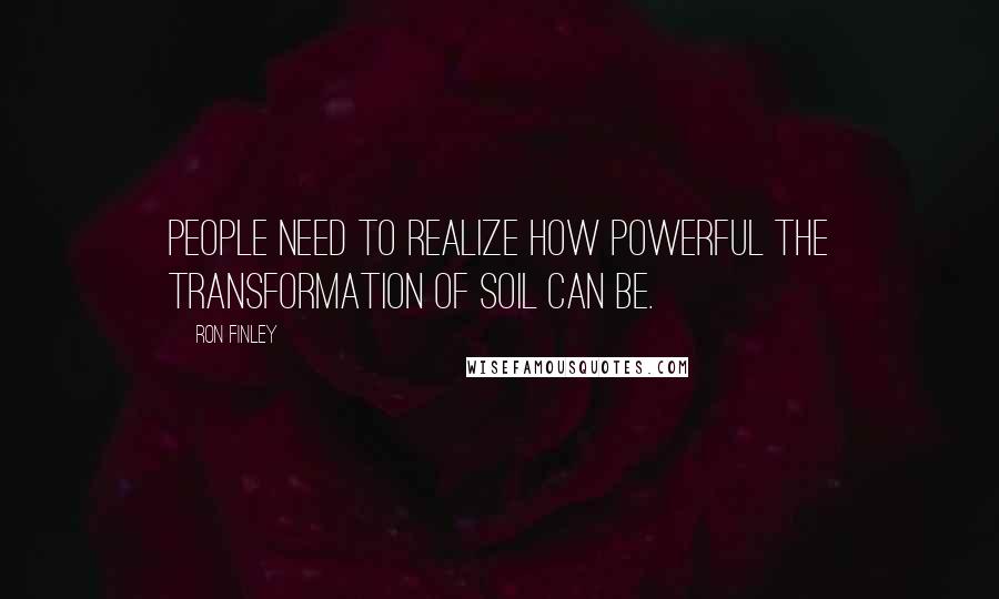 Ron Finley Quotes: People need to realize how powerful the transformation of soil can be.