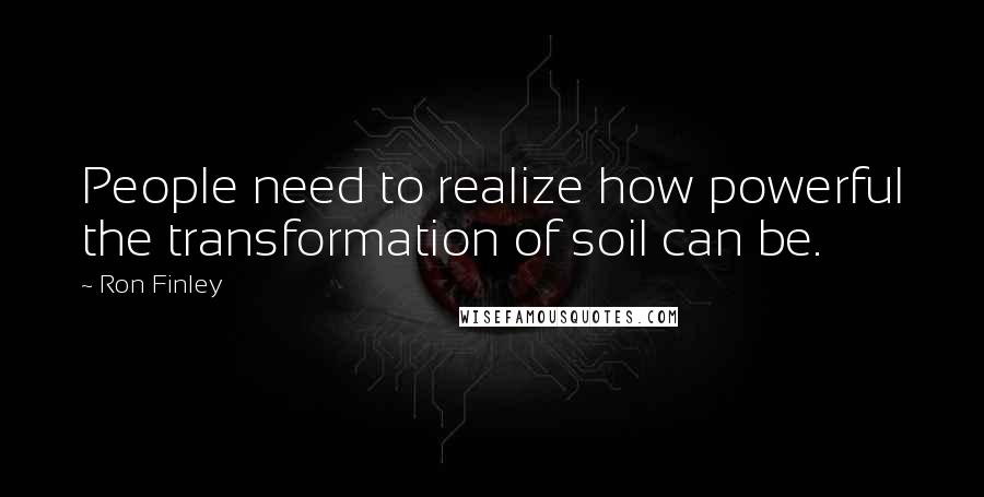 Ron Finley Quotes: People need to realize how powerful the transformation of soil can be.