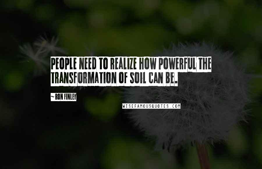 Ron Finley Quotes: People need to realize how powerful the transformation of soil can be.