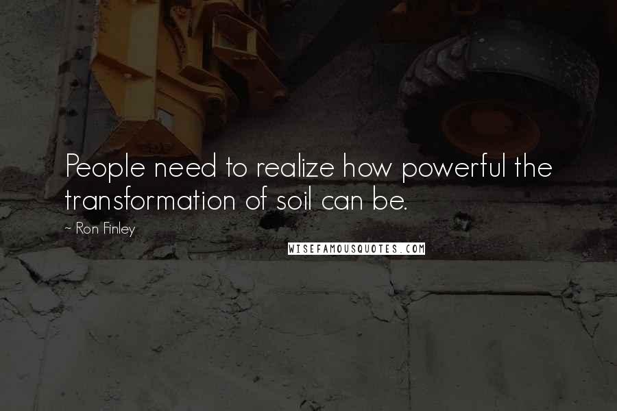 Ron Finley Quotes: People need to realize how powerful the transformation of soil can be.