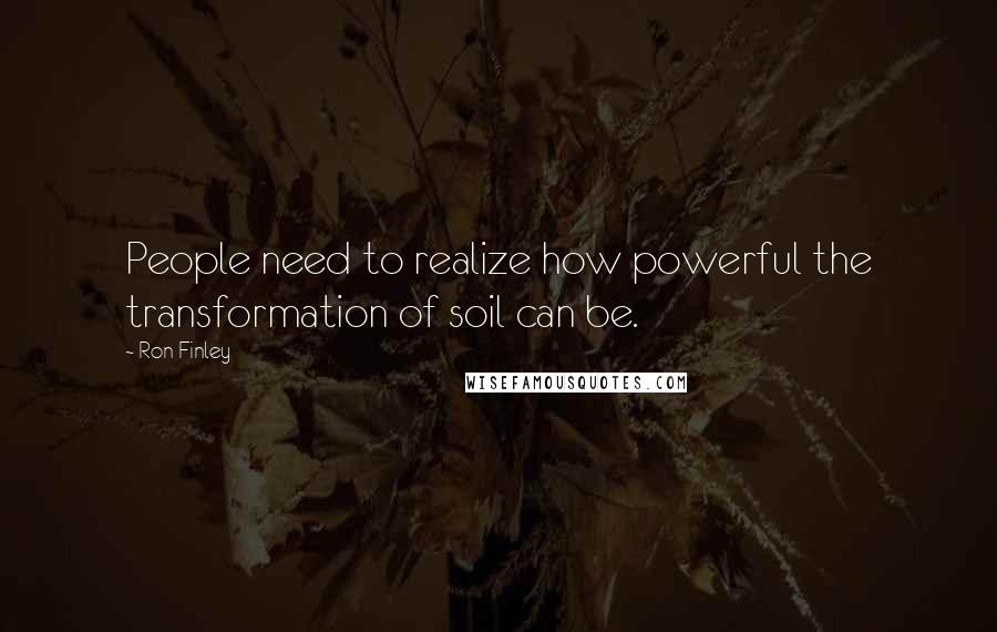 Ron Finley Quotes: People need to realize how powerful the transformation of soil can be.