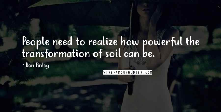 Ron Finley Quotes: People need to realize how powerful the transformation of soil can be.