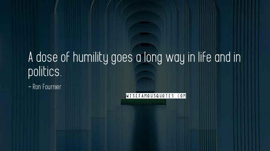 Ron Fournier Quotes: A dose of humility goes a long way in life and in politics.