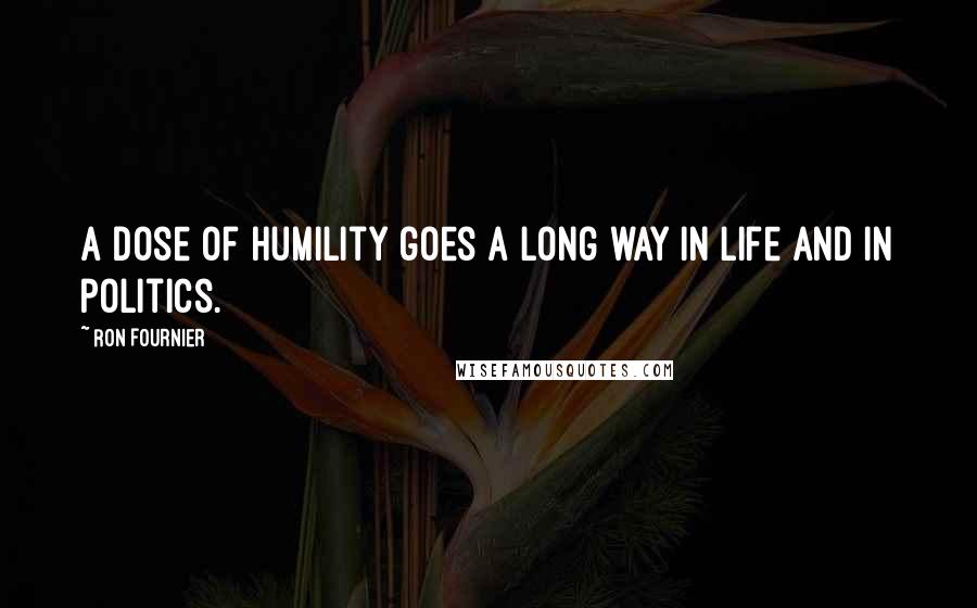 Ron Fournier Quotes: A dose of humility goes a long way in life and in politics.