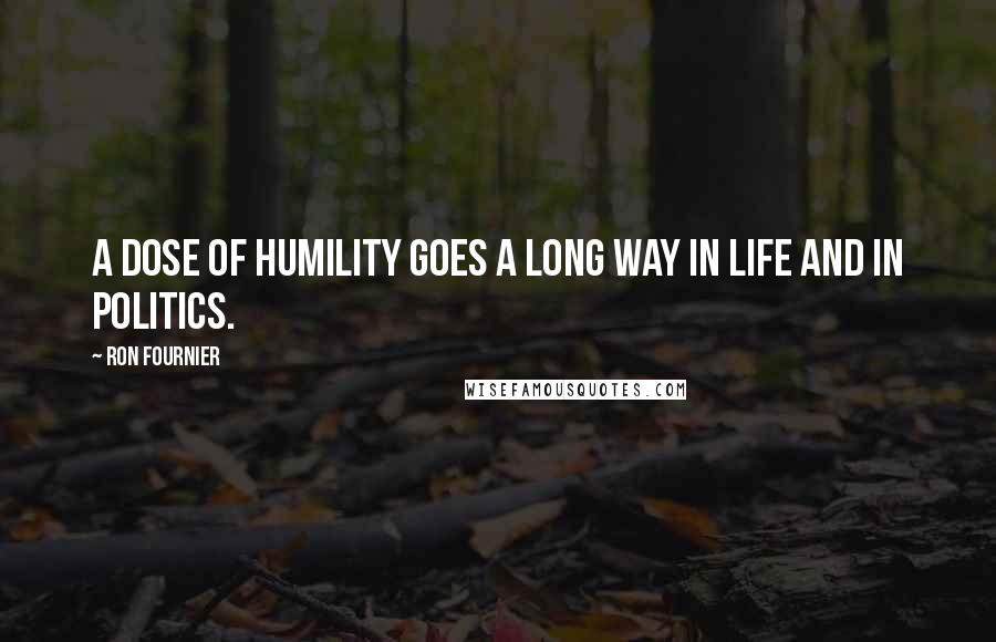 Ron Fournier Quotes: A dose of humility goes a long way in life and in politics.