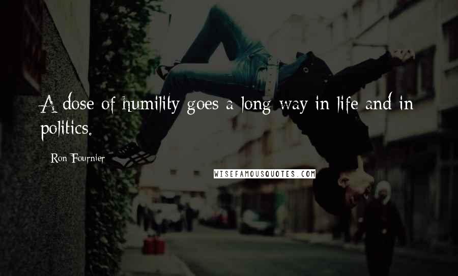 Ron Fournier Quotes: A dose of humility goes a long way in life and in politics.