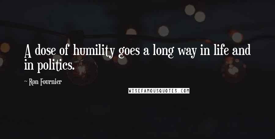 Ron Fournier Quotes: A dose of humility goes a long way in life and in politics.