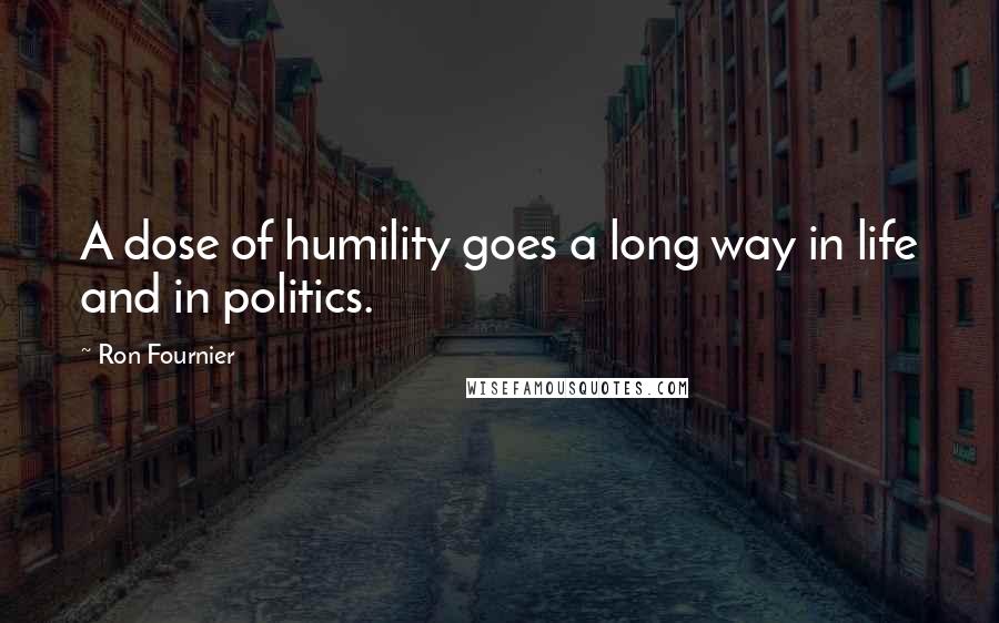 Ron Fournier Quotes: A dose of humility goes a long way in life and in politics.