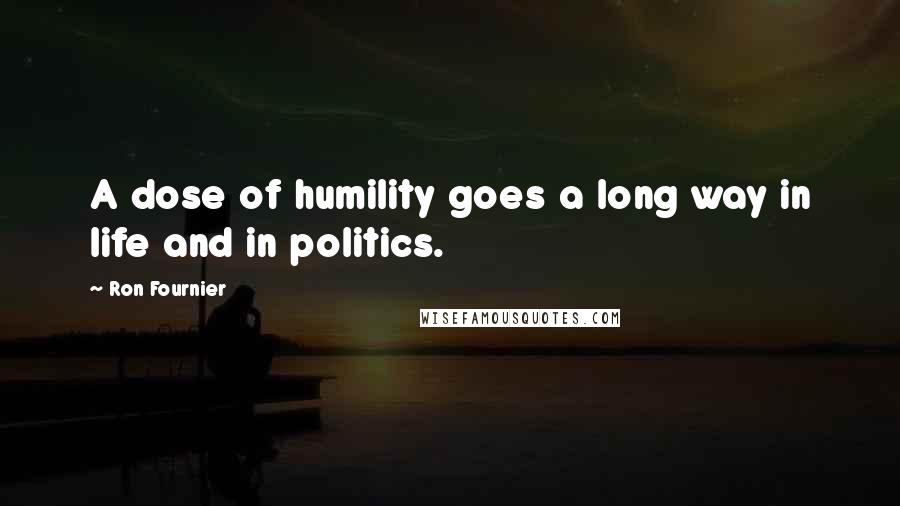 Ron Fournier Quotes: A dose of humility goes a long way in life and in politics.